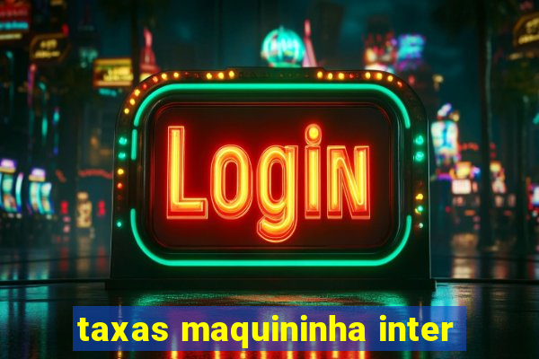 taxas maquininha inter